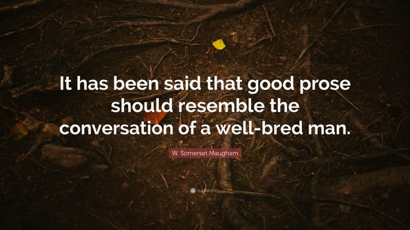 W. Somerset Maugham Quote: “It has been said that good prose should resemble the conversation of a well-bred man.”