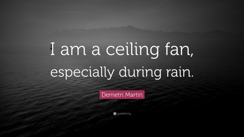 Demetri Martin Quote: “I am a ceiling fan, especially during rain.”