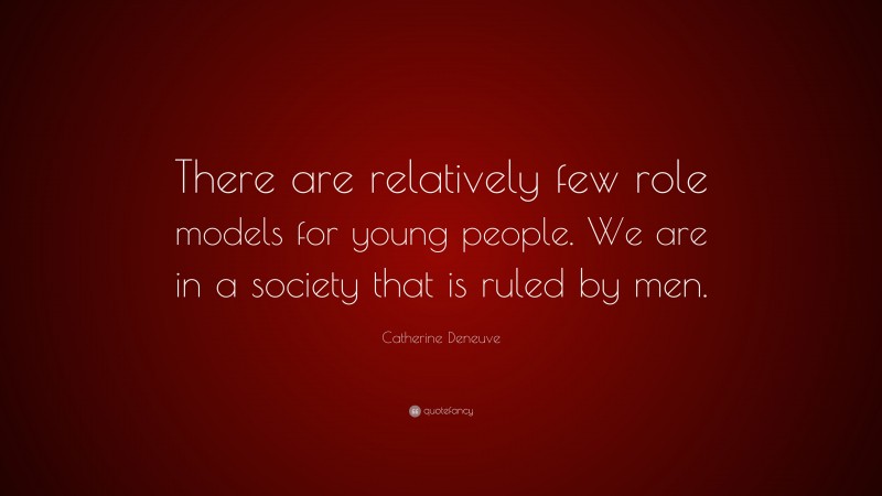 Catherine Deneuve Quote: “There are relatively few role models for young people. We are in a society that is ruled by men.”