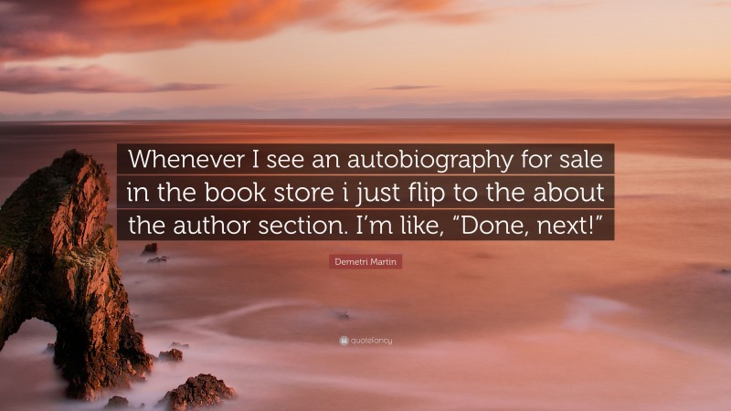Demetri Martin Quote: “Whenever I see an autobiography for sale in the book store i just flip to the about the author section. I’m like, “Done, next!””