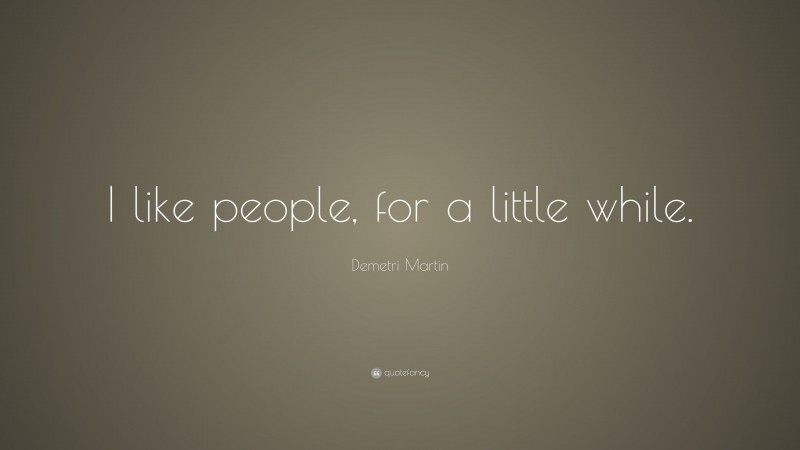 Demetri Martin Quote: “I like people, for a little while.”
