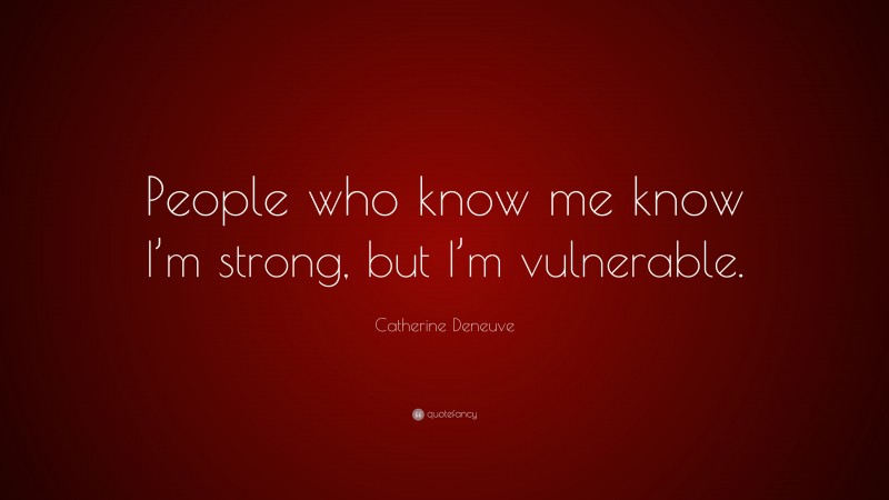 Catherine Deneuve Quote: “People who know me know I’m strong, but I’m vulnerable.”
