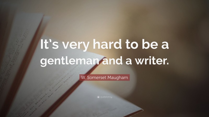 W. Somerset Maugham Quote: “It’s very hard to be a gentleman and a writer.”