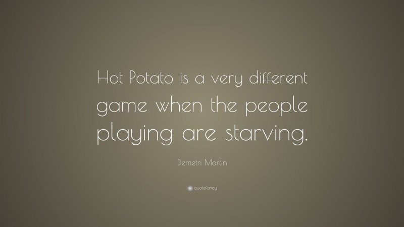 Demetri Martin Quote: “Hot Potato is a very different game when the people playing are starving.”