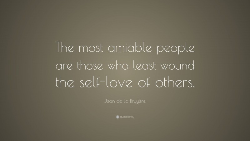 Jean de La Bruyère Quote: “The most amiable people are those who least wound the self-love of others.”