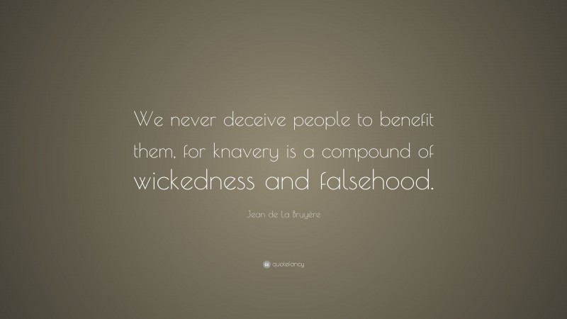 Jean de La Bruyère Quote: “We never deceive people to benefit them, for knavery is a compound of wickedness and falsehood.”