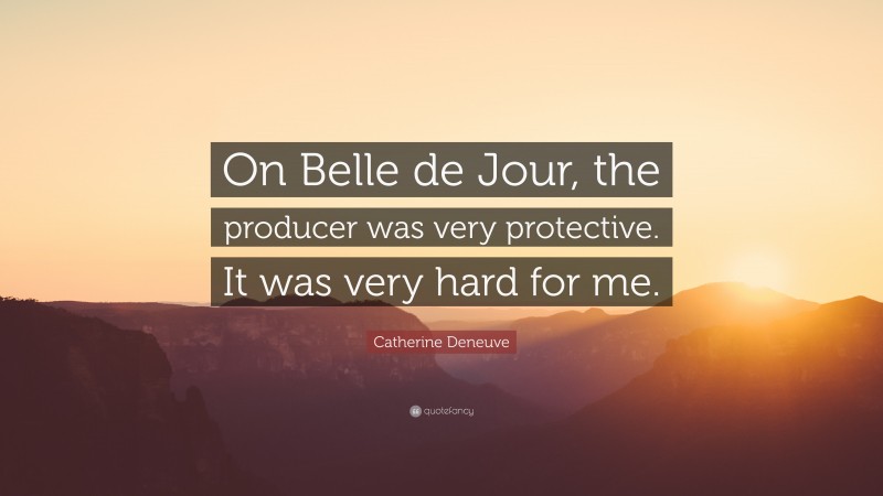 Catherine Deneuve Quote: “On Belle de Jour, the producer was very protective. It was very hard for me.”