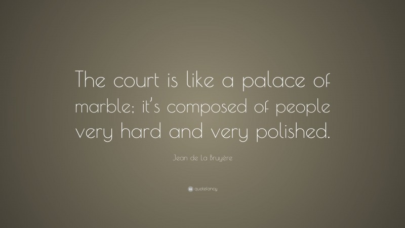 Jean de La Bruyère Quote: “The court is like a palace of marble; it’s composed of people very hard and very polished.”