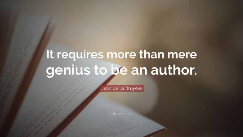Jean de La Bruyère Quote: “It requires more than mere genius to be an author.”