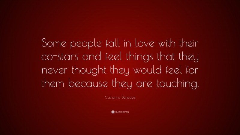 Catherine Deneuve Quote: “Some people fall in love with their co-stars and feel things that they never thought they would feel for them because they are touching.”