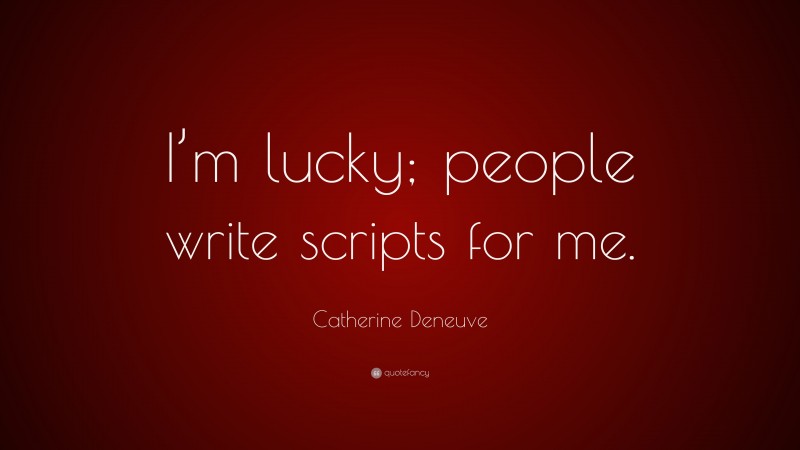 Catherine Deneuve Quote: “I’m lucky; people write scripts for me.”