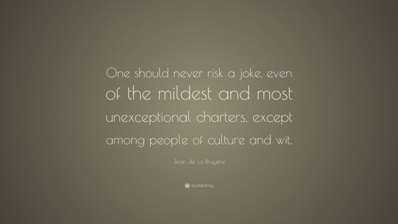 Jean de La Bruyère Quote: “One should never risk a joke, even of the mildest and most unexceptional charters, except among people of culture and wit.”