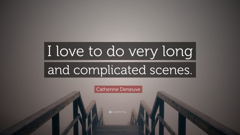 Catherine Deneuve Quote: “I love to do very long and complicated scenes.”