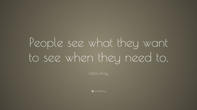Libba Bray Quote: “People see what they want to see when they need to.”