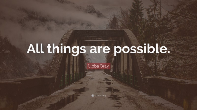 Libba Bray Quote: “All things are possible.”