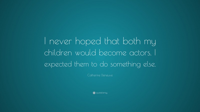 Catherine Deneuve Quote: “I never hoped that both my children would become actors. I expected them to do something else.”