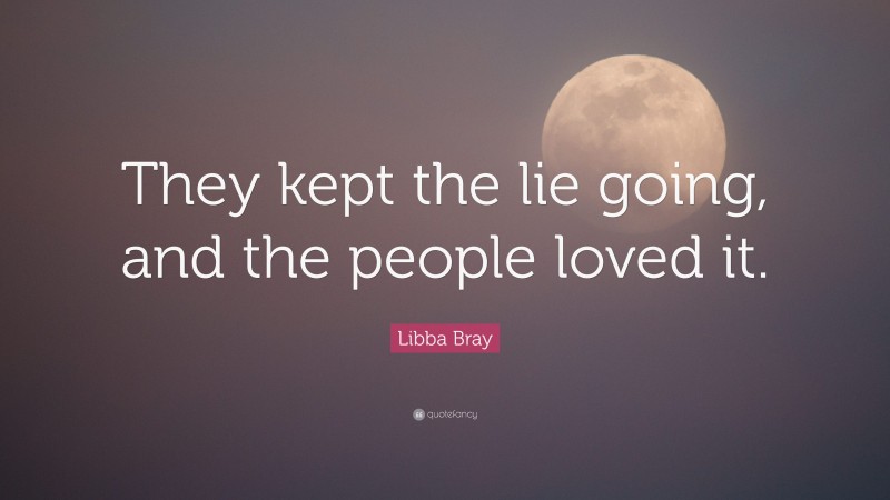 Libba Bray Quote: “They kept the lie going, and the people loved it.”