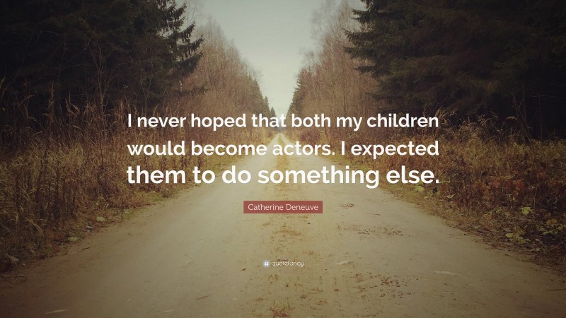 Catherine Deneuve Quote: “I never hoped that both my children would become actors. I expected them to do something else.”