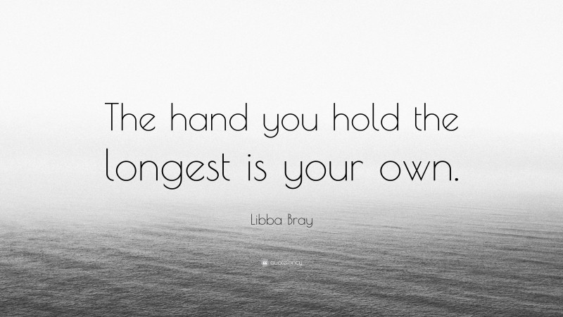Libba Bray Quote: “The hand you hold the longest is your own.”