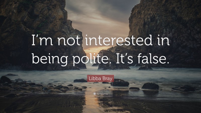 Libba Bray Quote: “I’m not interested in being polite. It’s false.”