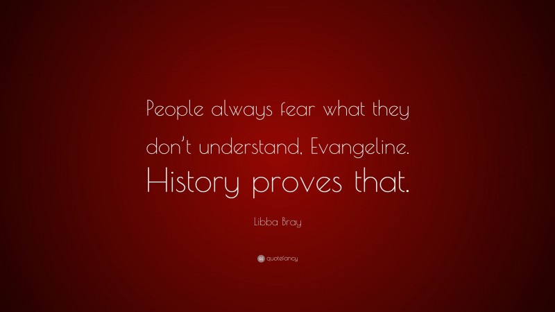 Libba Bray Quote: “People always fear what they don’t understand, Evangeline. History proves that.”