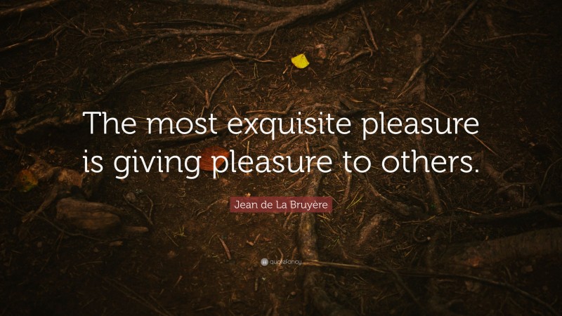 Jean de La Bruyère Quote: “The most exquisite pleasure is giving pleasure to others.”