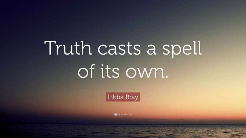 Libba Bray Quote: “Truth casts a spell of its own.”