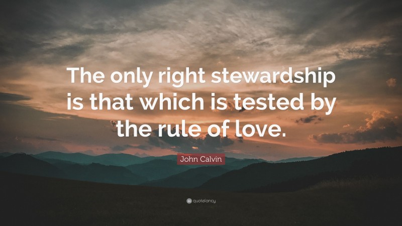 John Calvin Quote: “The only right stewardship is that which is tested by the rule of love.”