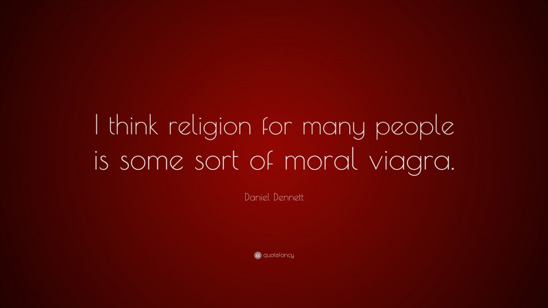 Daniel Dennett Quote: “I think religion for many people is some sort of moral viagra.”