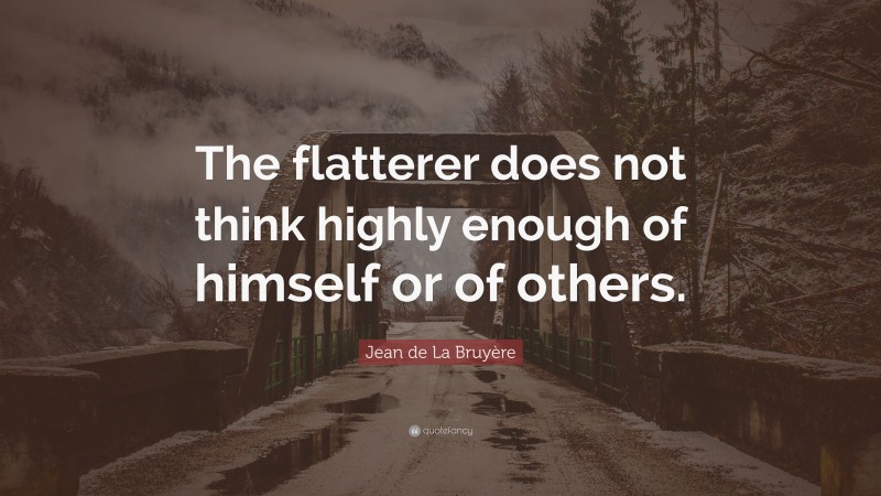Jean de La Bruyère Quote: “The flatterer does not think highly enough of himself or of others.”