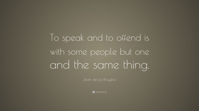 Jean de La Bruyère Quote: “To speak and to offend is with some people but one and the same thing.”