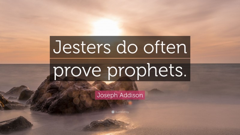 Joseph Addison Quote: “Jesters do often prove prophets.”
