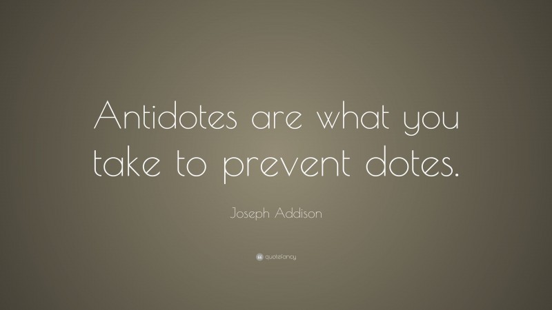 Joseph Addison Quote: “Antidotes are what you take to prevent dotes.”