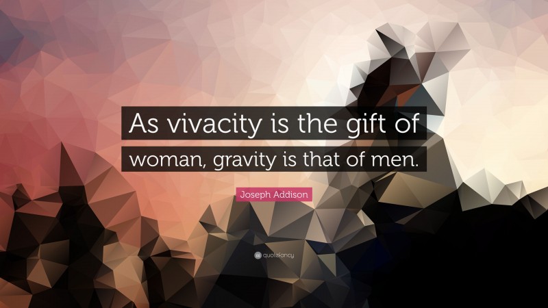 Joseph Addison Quote: “As vivacity is the gift of woman, gravity is that of men.”