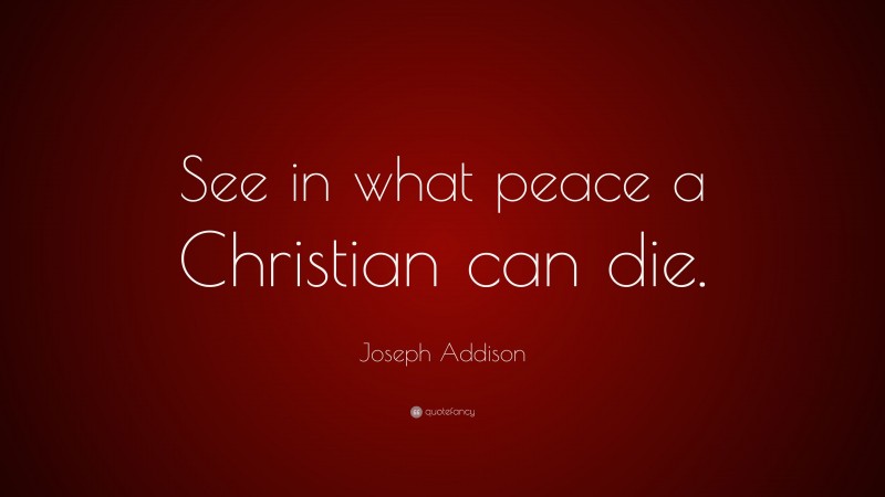 Joseph Addison Quote: “See in what peace a Christian can die.”