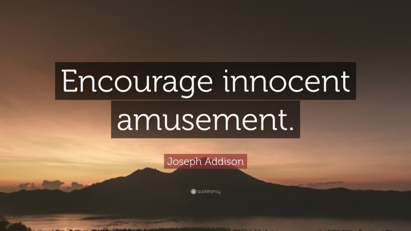 Joseph Addison Quote: “Encourage innocent amusement.”