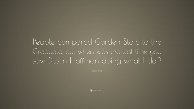 Zach Braff Quote: “People compared Garden State to the Graduate, but when was the last time you saw Dustin Hoffman doing what I do?”