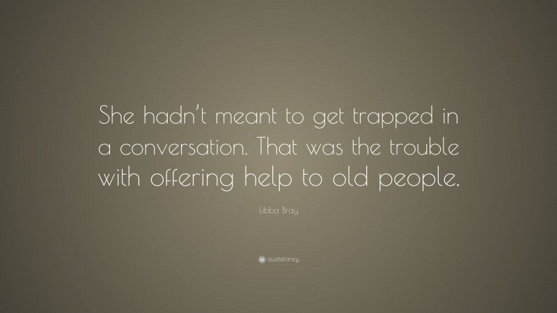 Libba Bray Quote: “She hadn’t meant to get trapped in a conversation. That was the trouble with offering help to old people.”