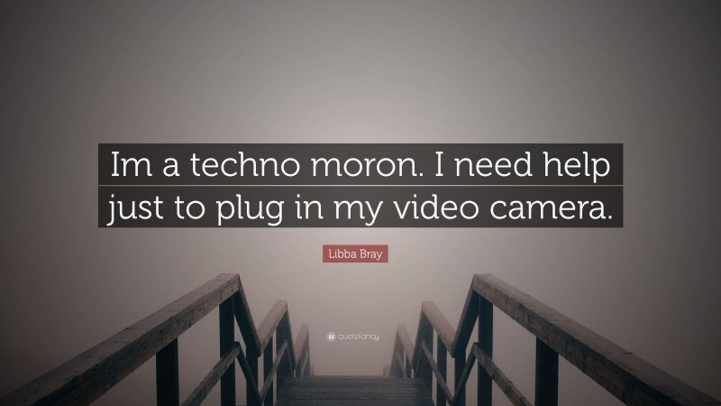 Libba Bray Quote: “Im a techno moron. I need help just to plug in my video camera.”