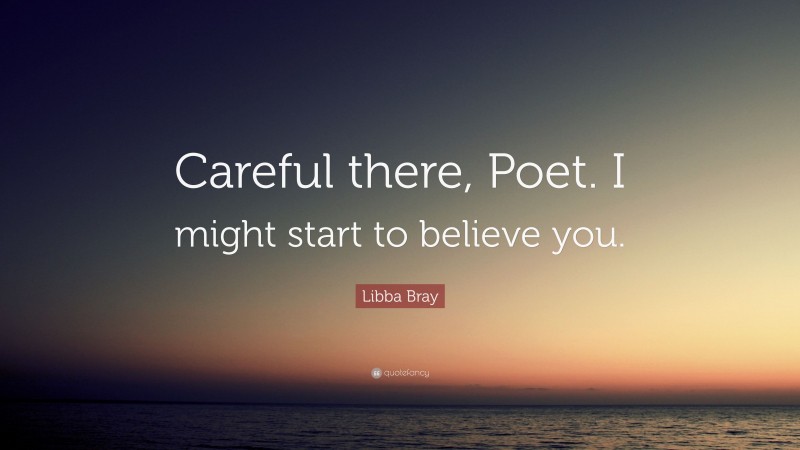 Libba Bray Quote: “Careful there, Poet. I might start to believe you.”