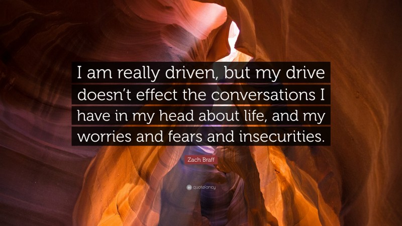 Zach Braff Quote: “I am really driven, but my drive doesn’t effect the conversations I have in my head about life, and my worries and fears and insecurities.”