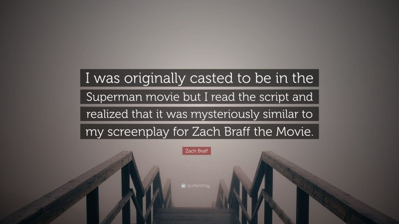 Zach Braff Quote: “I was originally casted to be in the Superman movie but I read the script and realized that it was mysteriously similar to my screenplay for Zach Braff the Movie.”