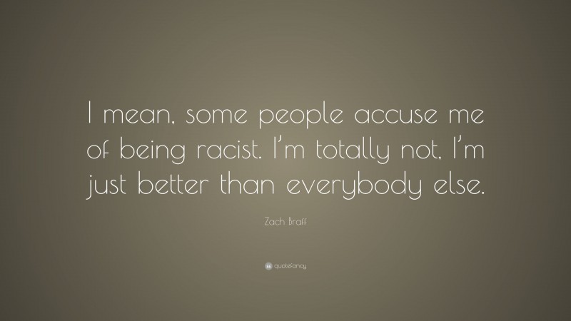Zach Braff Quote: “I mean, some people accuse me of being racist. I’m totally not, I’m just better than everybody else.”