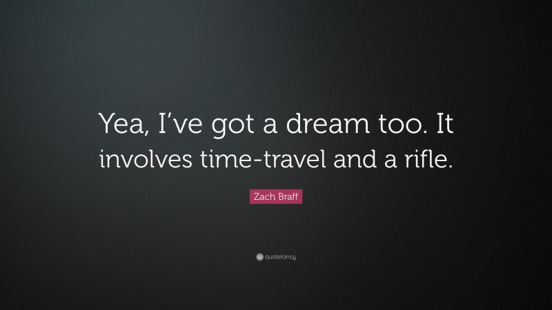 Zach Braff Quote: “Yea, I’ve got a dream too. It involves time-travel and a rifle.”