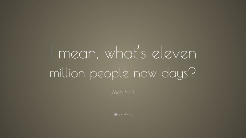 Zach Braff Quote: “I mean, what’s eleven million people now days?”