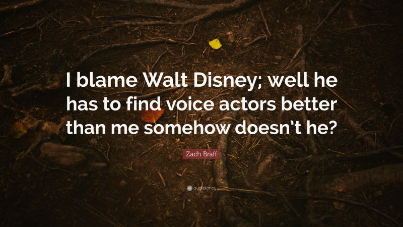 Zach Braff Quote: “I blame Walt Disney; well he has to find voice actors better than me somehow doesn’t he?”