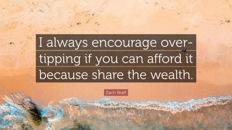 Zach Braff Quote: “I always encourage over-tipping if you can afford it because share the wealth.”