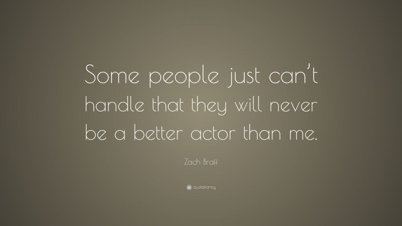Zach Braff Quote: “Some people just can’t handle that they will never be a better actor than me.”