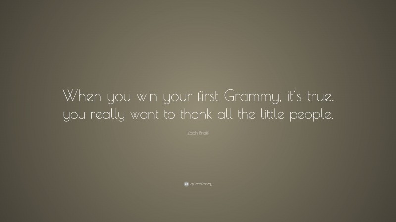 Zach Braff Quote: “When you win your first Grammy, it’s true, you really want to thank all the little people.”