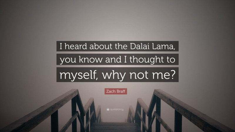Zach Braff Quote: “I heard about the Dalai Lama, you know and I thought to myself, why not me?”